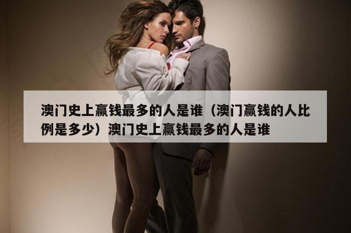 澳门史上赢钱最多的人是谁（澳门赢钱的人比例是多少）澳门史上赢钱最多的人是谁